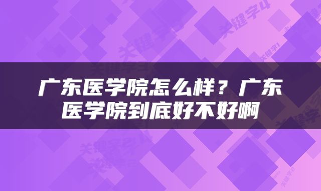 广东医学院怎么样？广东医学院到底好不好啊