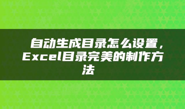  自动生成目录怎么设置，Excel目录完美的制作方法 