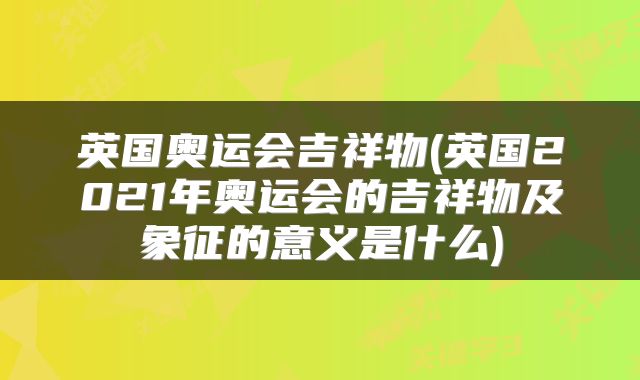 英国奥运会吉祥物(英国2021年奥运会的吉祥物及象征的意义是什么)