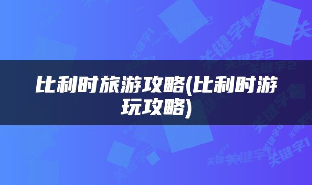 比利时旅游攻略(比利时游玩攻略)