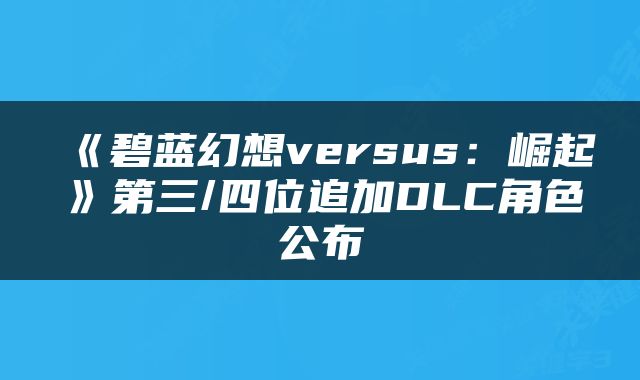《碧蓝幻想versus：崛起》第三/四位追加DLC角色公布