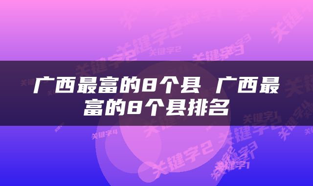 广西最富的8个县 广西最富的8个县排名