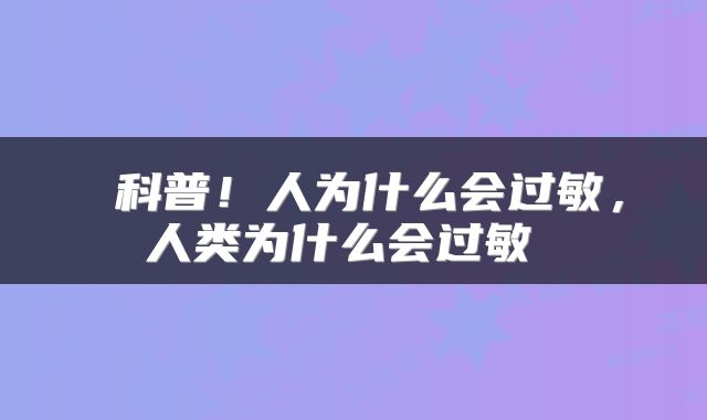  科普！人为什么会过敏，人类为什么会过敏 
