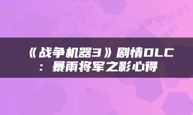《战争机器3》剧情DLC：暴雨将军之影心得