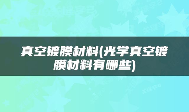 真空镀膜材料(光学真空镀膜材料有哪些)