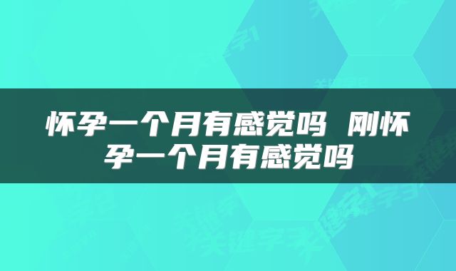 怀孕一个月有感觉吗 刚怀孕一个月有感觉吗