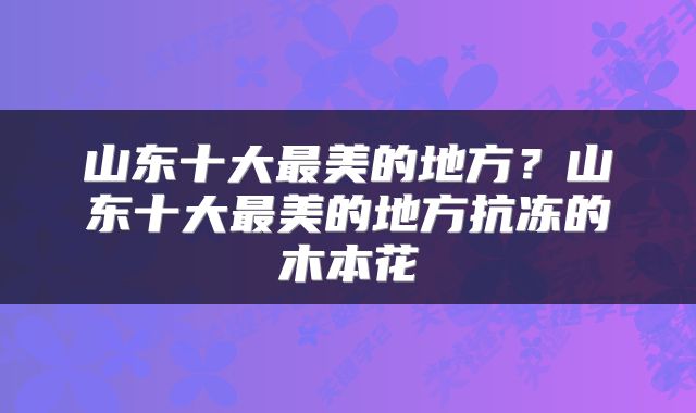 山东十大最美的地方？山东十大最美的地方抗冻的木本花