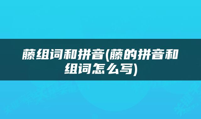藤组词和拼音(藤的拼音和组词怎么写)