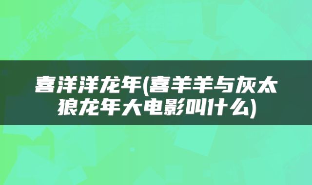喜洋洋龙年(喜羊羊与灰太狼龙年大电影叫什么)