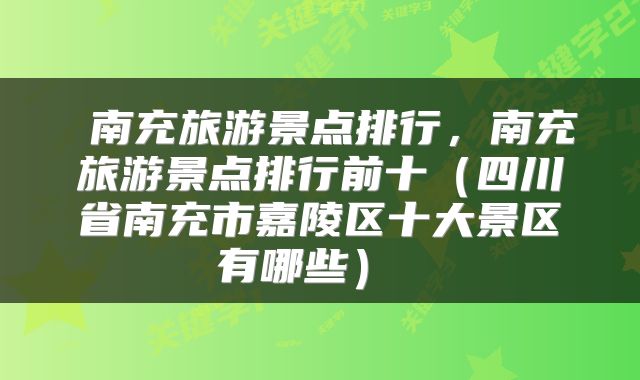  南充旅游景点排行，南充旅游景点排行前十（四川省南充市嘉陵区十大景区有哪些） 