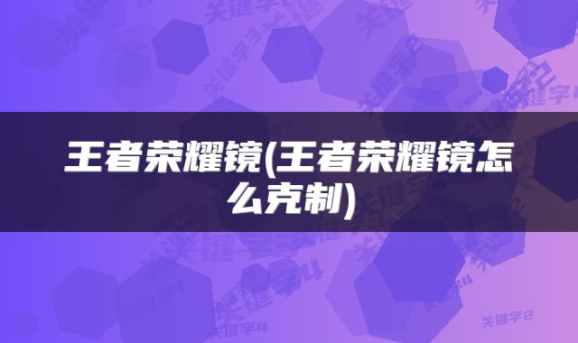 王者荣耀镜(王者荣耀镜怎么克制)