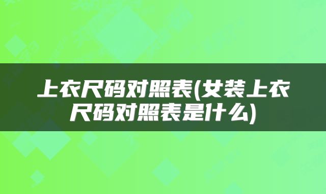 上衣尺码对照表(女装上衣尺码对照表是什么)