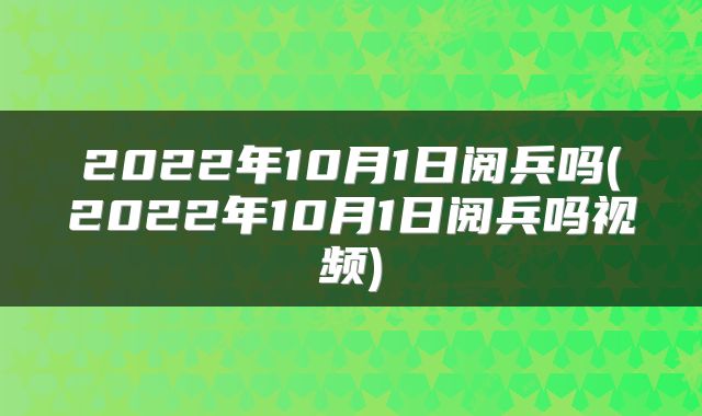 2022年10月1日阅兵吗(2022年10月1日阅兵吗视频)