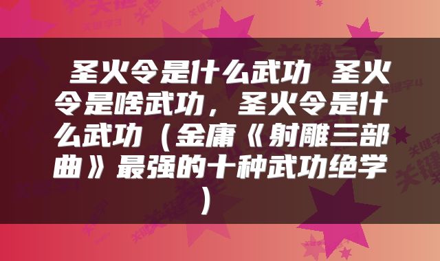  圣火令是什么武功 圣火令是啥武功，圣火令是什么武功（金庸《射雕三部曲》最强的十种武功绝学） 