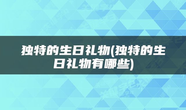 独特的生日礼物(独特的生日礼物有哪些)