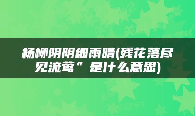 杨柳阴阴细雨晴(残花落尽见流莺”是什么意思)