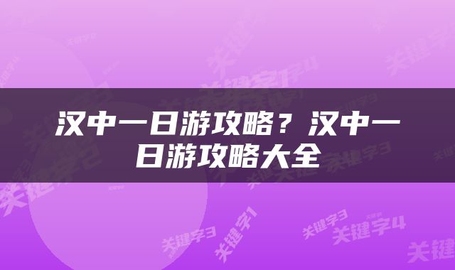 汉中一日游攻略？汉中一日游攻略大全