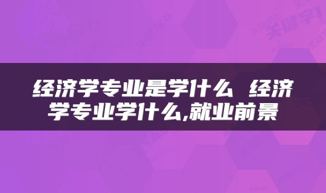经济学专业是学什么 经济学专业学什么,就业前景
