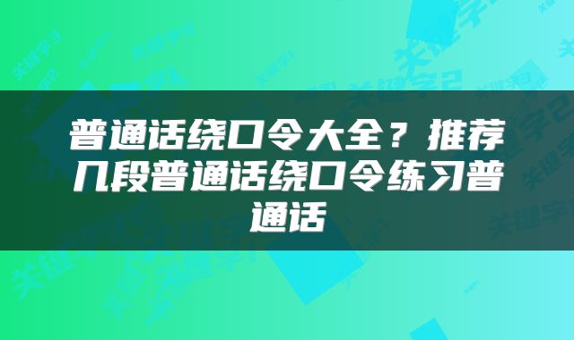普通话绕口令大全？推荐几段普通话绕口令练习普通话