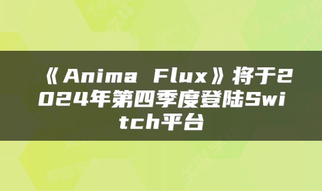 《Anima Flux》将于2024年第四季度登陆Switch平台