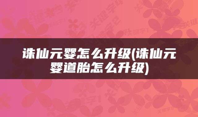 诛仙元婴怎么升级(诛仙元婴道胎怎么升级)