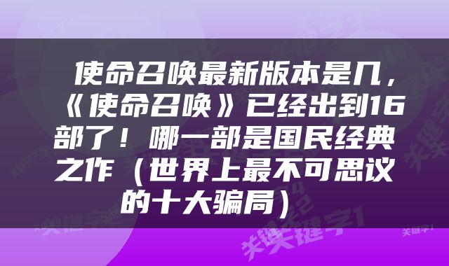  使命召唤最新版本是几，《使命召唤》已经出到16部了！哪一部是国民经典之作（世界上最不可思议的十大骗局） 