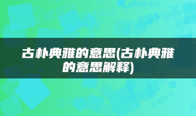 古朴典雅的意思(古朴典雅的意思解释)