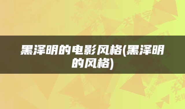 黑泽明的电影风格(黑泽明的风格)