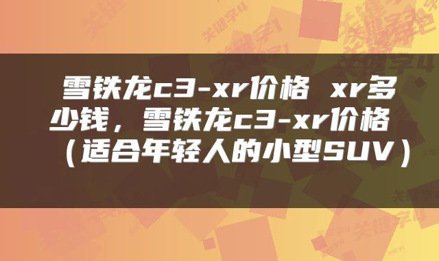  雪铁龙c3-xr价格 xr多少钱，雪铁龙c3-xr价格（适合年轻人的小型SUV） 