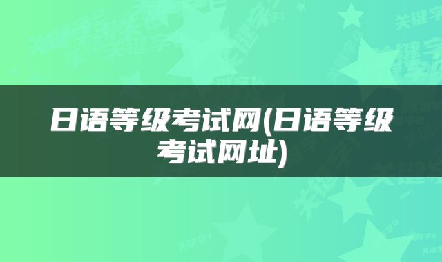 日语等级考试网(日语等级考试网址)