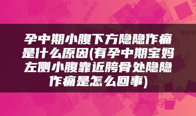 孕中期小腹下方隐隐作痛是什么原因(有孕中期宝妈左侧小腹靠近胯骨处隐隐作痛是怎么回事)