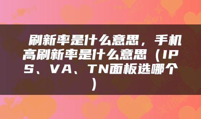  刷新率是什么意思，手机高刷新率是什么意思（IPS、VA、TN面板选哪个） 