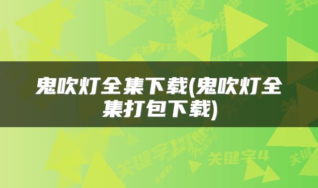 鬼吹灯全集下载(鬼吹灯全集打包下载)