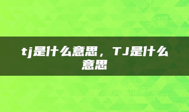 tj是什么意思，TJ是什么意思