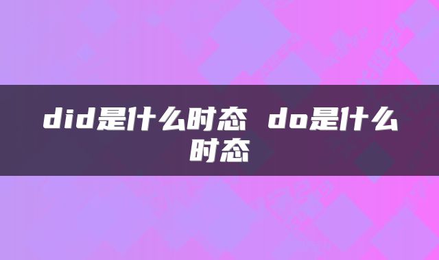 did是什么时态 do是什么时态