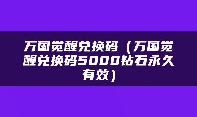 万国觉醒兑换码（万国觉醒兑换码5000钻石永久有效）