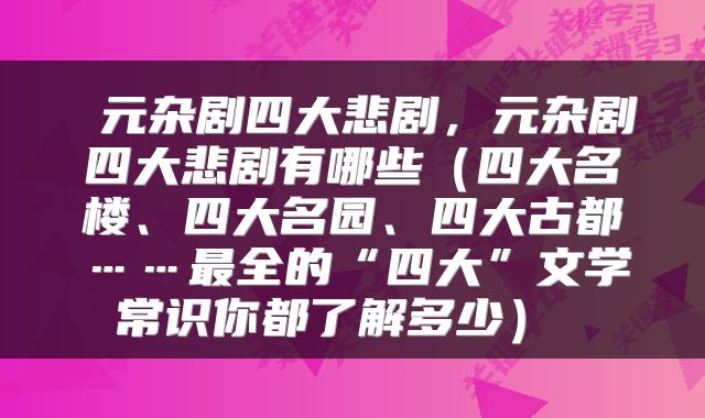  元杂剧四大悲剧，元杂剧四大悲剧有哪些（四大名楼、四大名园、四大古都……最全的“四大”文学常识你都了解多少） 