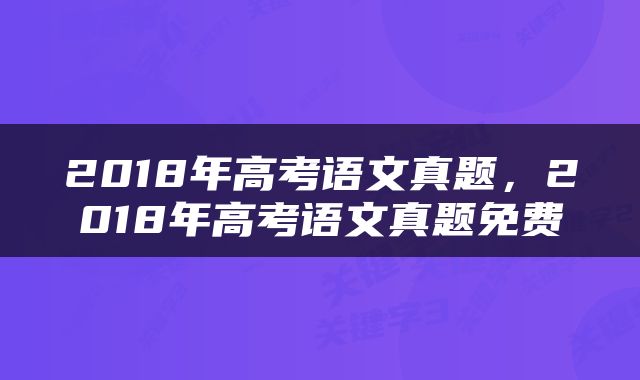 2018年高考语文真题，2018年高考语文真题免费