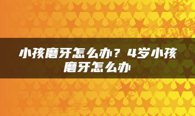 小孩磨牙怎么办？4岁小孩磨牙怎么办