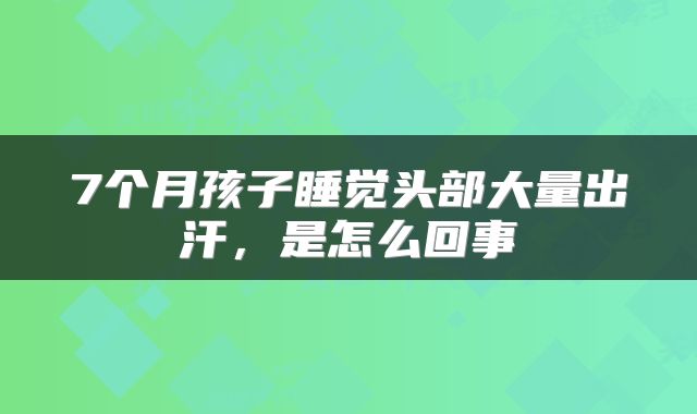 7个月孩子睡觉头部大量出汗，是怎么回事