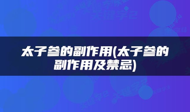 太子参的副作用(太子参的副作用及禁忌)