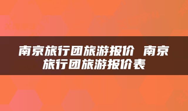 南京旅行团旅游报价 南京旅行团旅游报价表