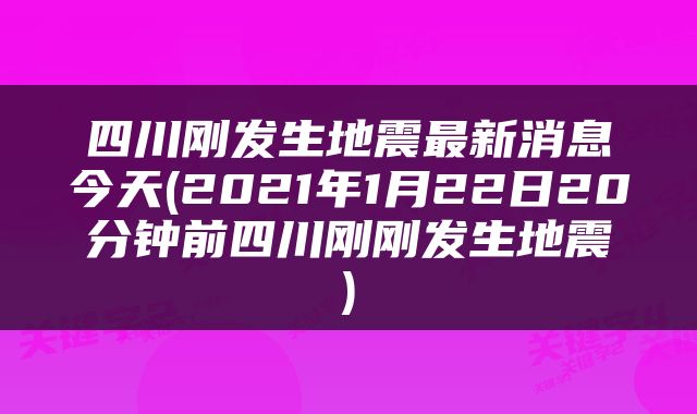 四川刚发生地震最新消息今天(2021年1月22日20分钟前四川刚刚发生地震)