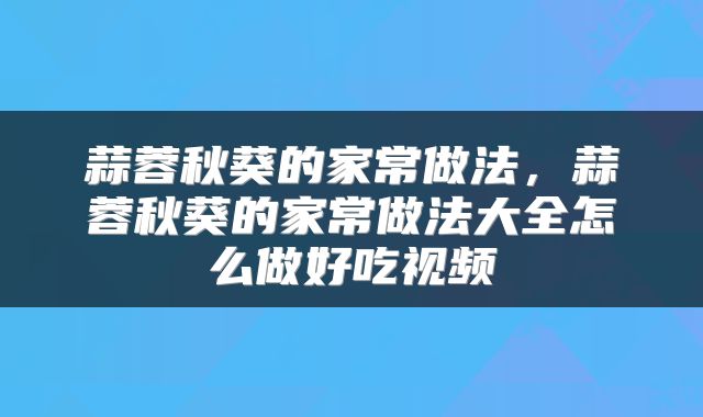 蒜蓉秋葵的家常做法，蒜蓉秋葵的家常做法大全怎么做好吃视频