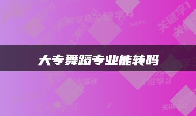 大专舞蹈专业能转吗