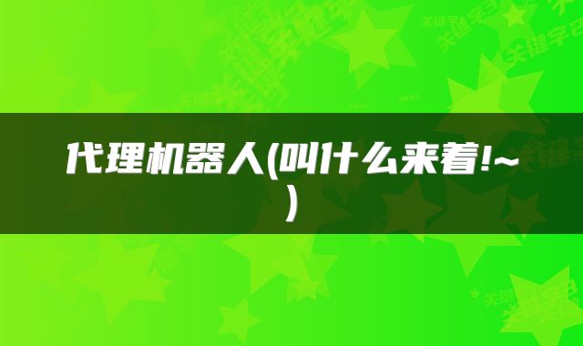 代理机器人(叫什么来着!~)