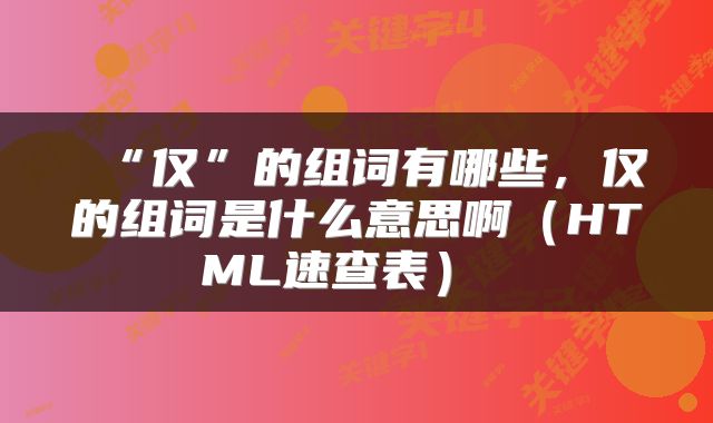  “仅”的组词有哪些，仅的组词是什么意思啊（HTML速查表） 