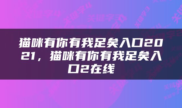猫咪有你有我足矣入口2021，猫咪有你有我足矣入口2在线
