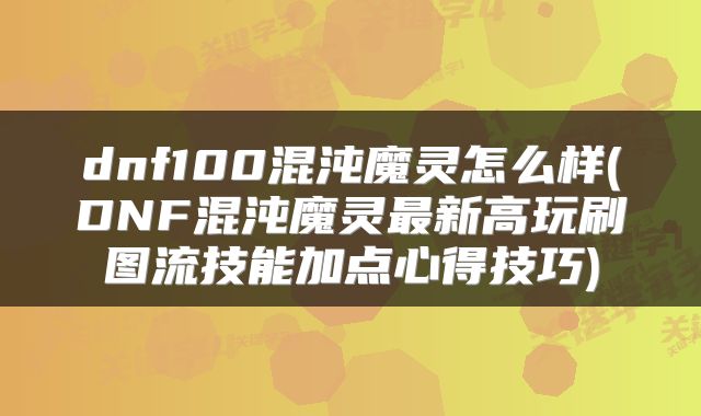 dnf100混沌魔灵怎么样(DNF混沌魔灵最新高玩刷图流技能加点心得技巧)