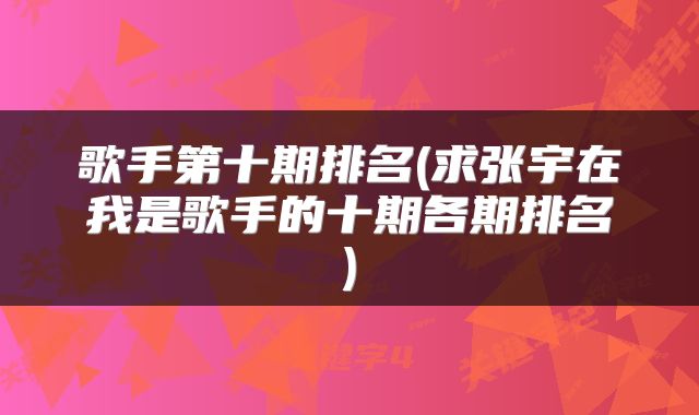 歌手第十期排名(求张宇在我是歌手的十期各期排名)